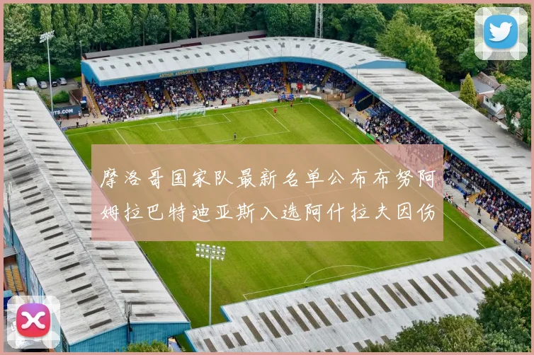 摩洛哥国家队最新名单公布布努阿姆拉巴特迪亚斯入选阿什拉夫因伤缺席