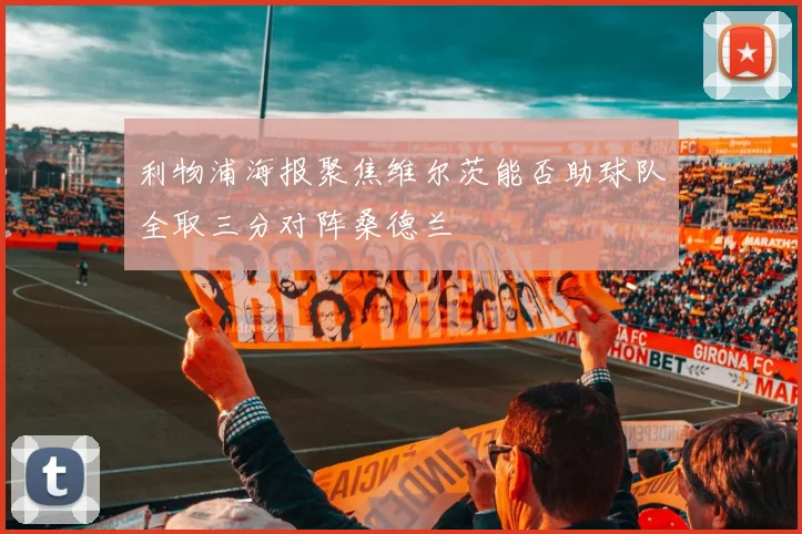 利物浦海报聚焦维尔茨能否助球队全取三分对阵桑德兰