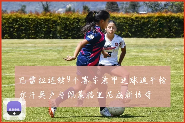 巴雷拉连续9个赛季意甲进球追平恰尔汗奥卢与佩莱格里尼成新传奇