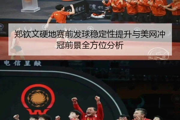 郑钦文硬地赛前发球稳定性提升与美网冲冠前景全方位分析
